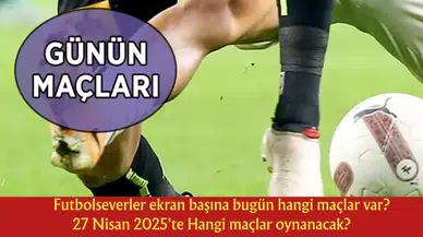 Futbolseverler ekran başına bugün hangi maçlar var? 27 Nisan 2025'te Hangi maçlar oynanacak?