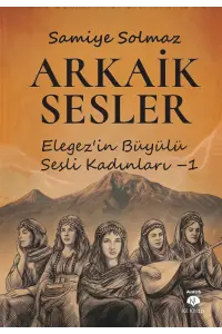 Arkaik Sesler (Elegez'in Büyülü Sesli Kadınları – 1 ) – Safiye Solmaz| Kil  Yayınları